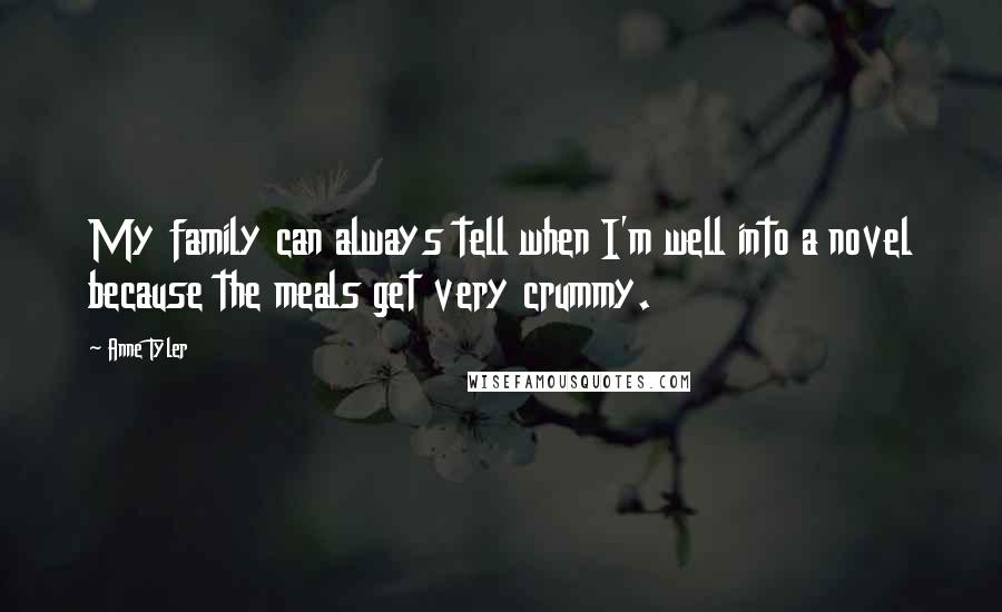 Anne Tyler Quotes: My family can always tell when I'm well into a novel because the meals get very crummy.