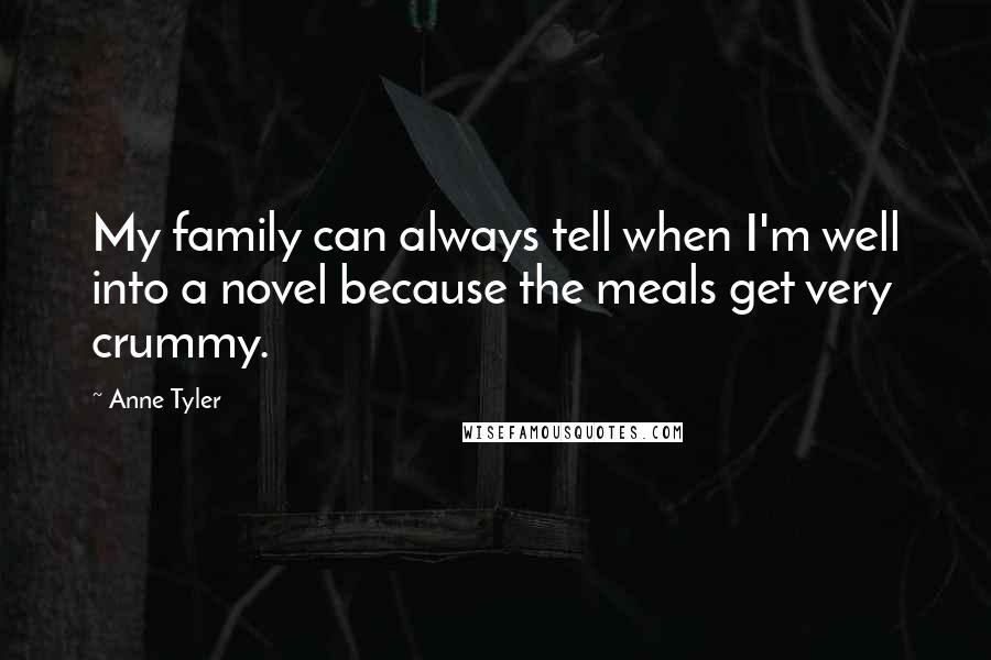 Anne Tyler Quotes: My family can always tell when I'm well into a novel because the meals get very crummy.