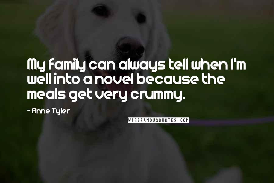 Anne Tyler Quotes: My family can always tell when I'm well into a novel because the meals get very crummy.