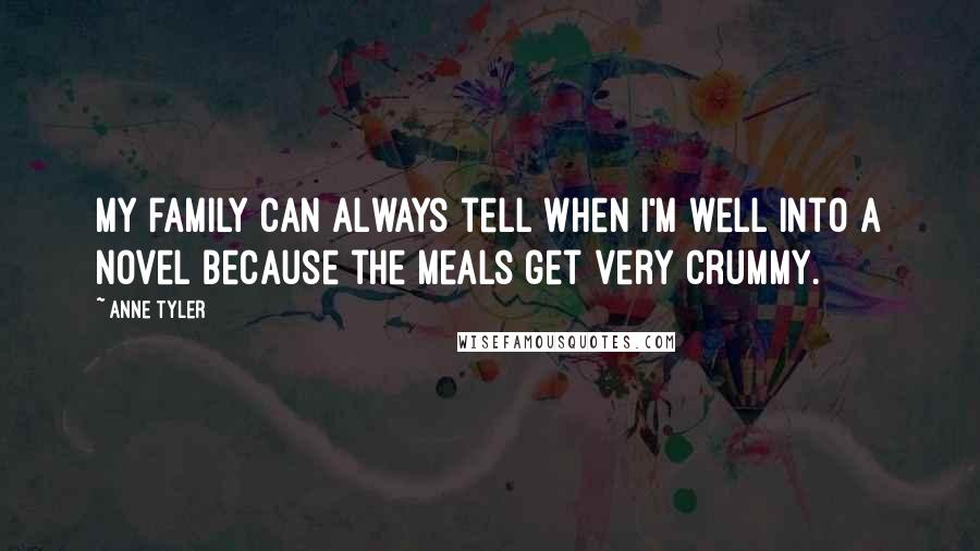 Anne Tyler Quotes: My family can always tell when I'm well into a novel because the meals get very crummy.