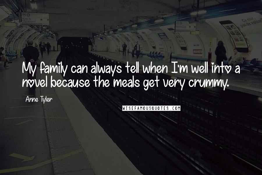 Anne Tyler Quotes: My family can always tell when I'm well into a novel because the meals get very crummy.