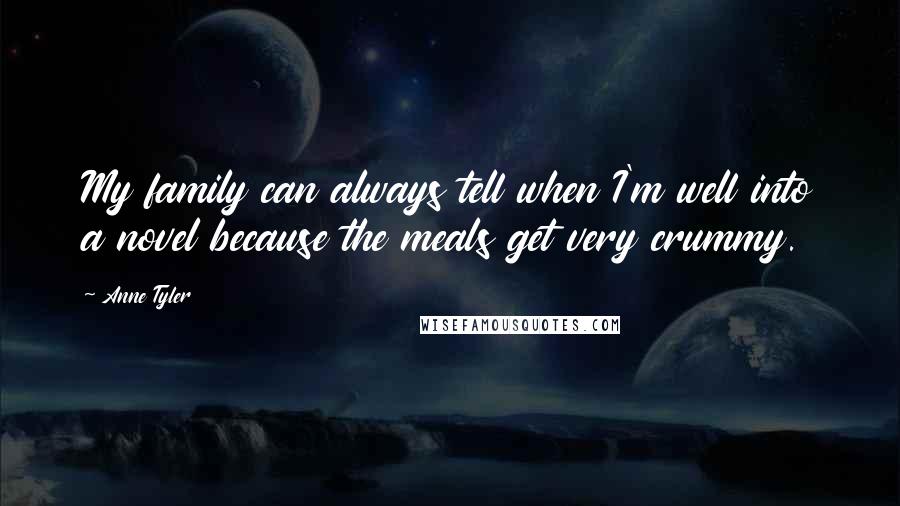 Anne Tyler Quotes: My family can always tell when I'm well into a novel because the meals get very crummy.