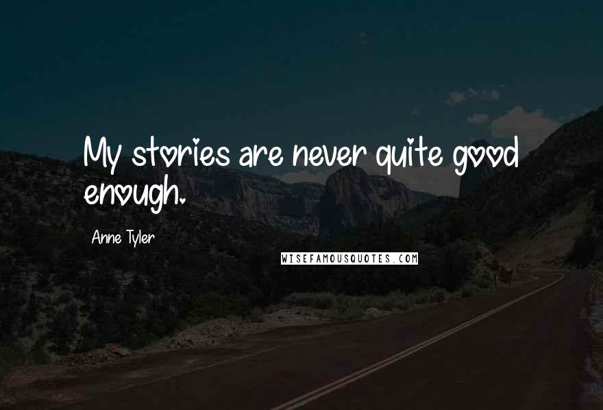 Anne Tyler Quotes: My stories are never quite good enough.