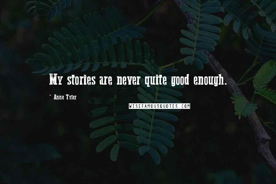 Anne Tyler Quotes: My stories are never quite good enough.