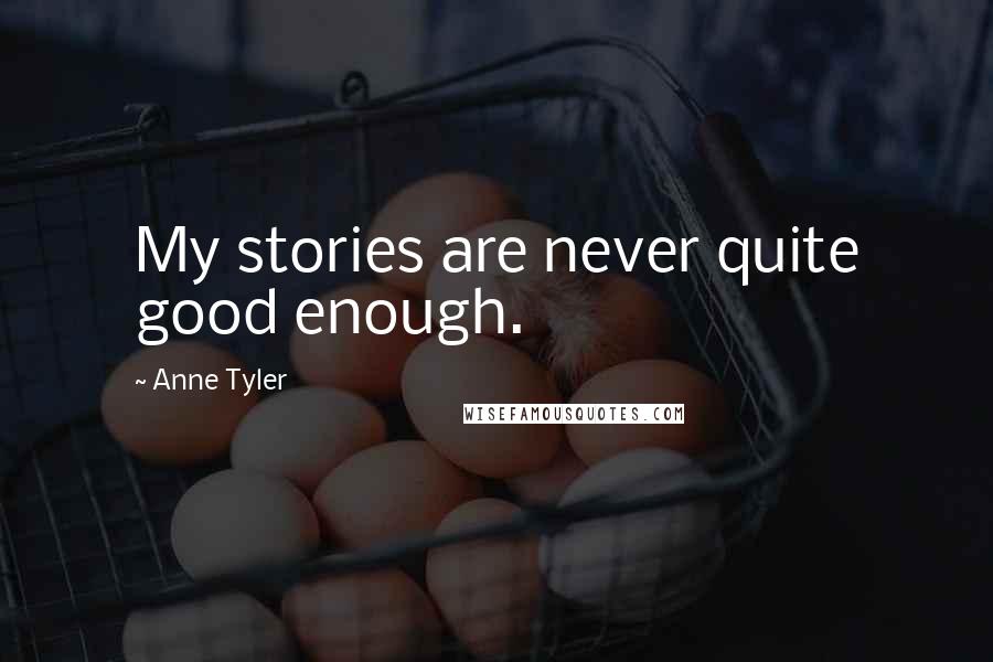 Anne Tyler Quotes: My stories are never quite good enough.