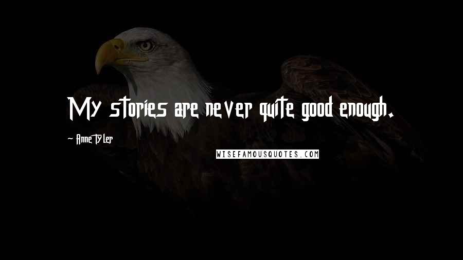 Anne Tyler Quotes: My stories are never quite good enough.