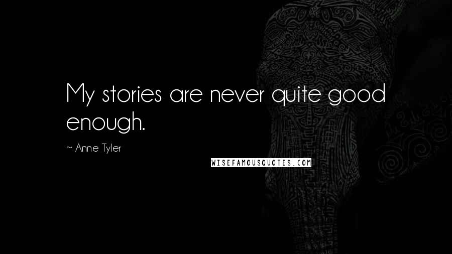 Anne Tyler Quotes: My stories are never quite good enough.