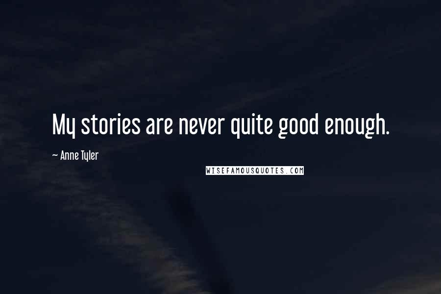 Anne Tyler Quotes: My stories are never quite good enough.