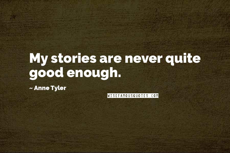 Anne Tyler Quotes: My stories are never quite good enough.