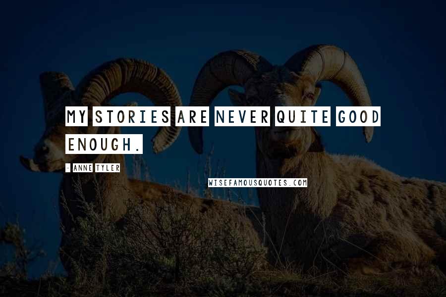 Anne Tyler Quotes: My stories are never quite good enough.