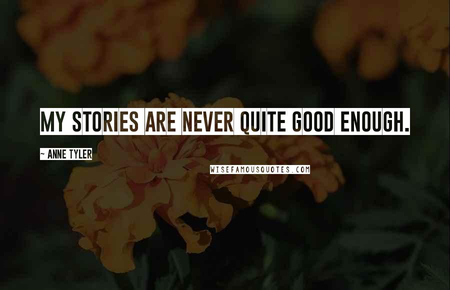 Anne Tyler Quotes: My stories are never quite good enough.