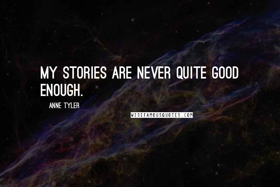 Anne Tyler Quotes: My stories are never quite good enough.