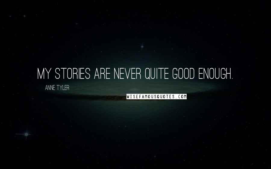 Anne Tyler Quotes: My stories are never quite good enough.