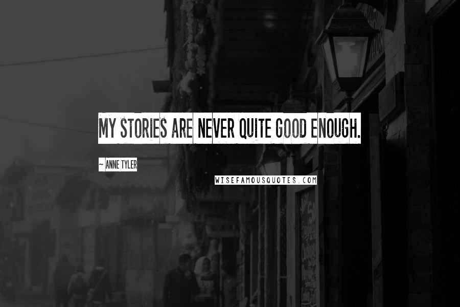 Anne Tyler Quotes: My stories are never quite good enough.