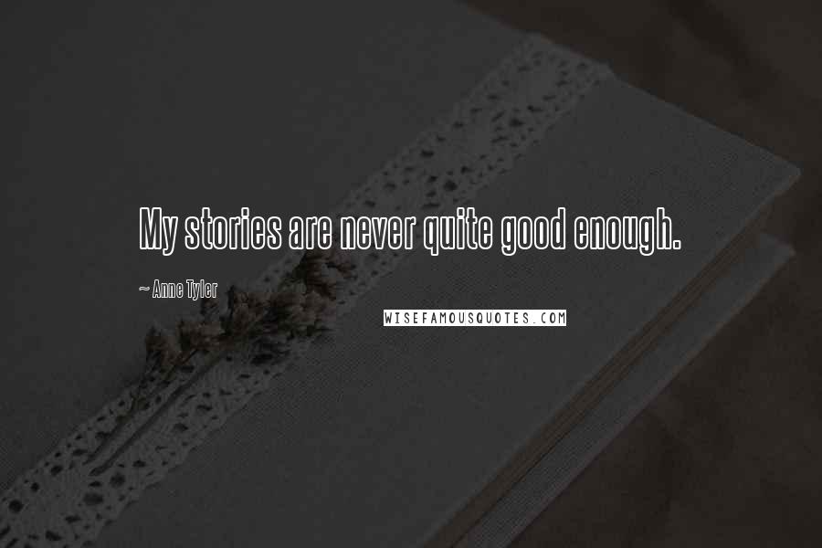 Anne Tyler Quotes: My stories are never quite good enough.