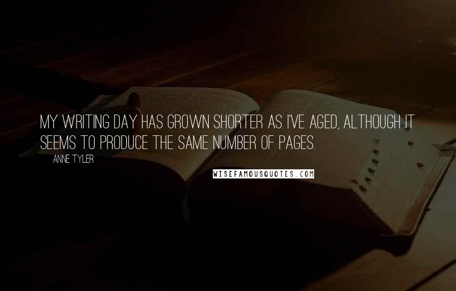 Anne Tyler Quotes: My writing day has grown shorter as I've aged, although it seems to produce the same number of pages.