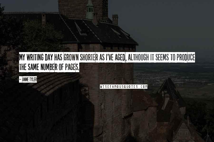Anne Tyler Quotes: My writing day has grown shorter as I've aged, although it seems to produce the same number of pages.