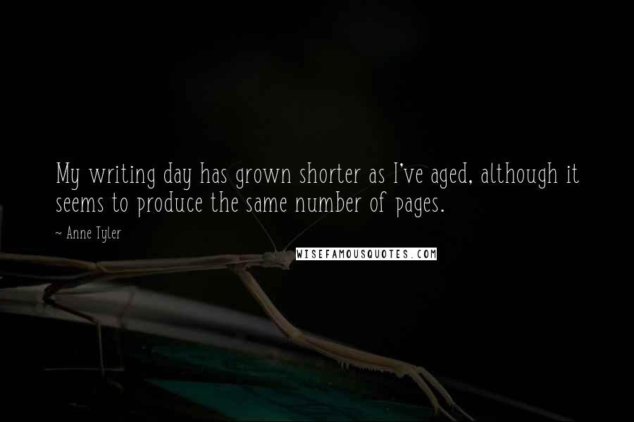 Anne Tyler Quotes: My writing day has grown shorter as I've aged, although it seems to produce the same number of pages.