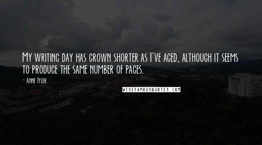 Anne Tyler Quotes: My writing day has grown shorter as I've aged, although it seems to produce the same number of pages.