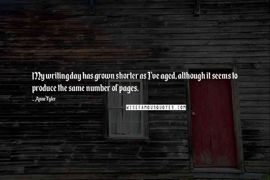 Anne Tyler Quotes: My writing day has grown shorter as I've aged, although it seems to produce the same number of pages.