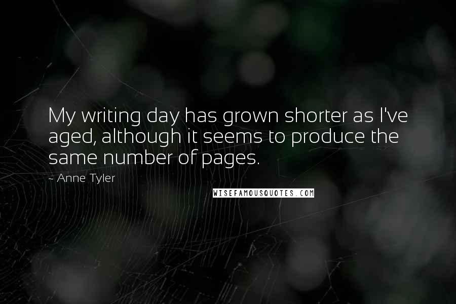 Anne Tyler Quotes: My writing day has grown shorter as I've aged, although it seems to produce the same number of pages.
