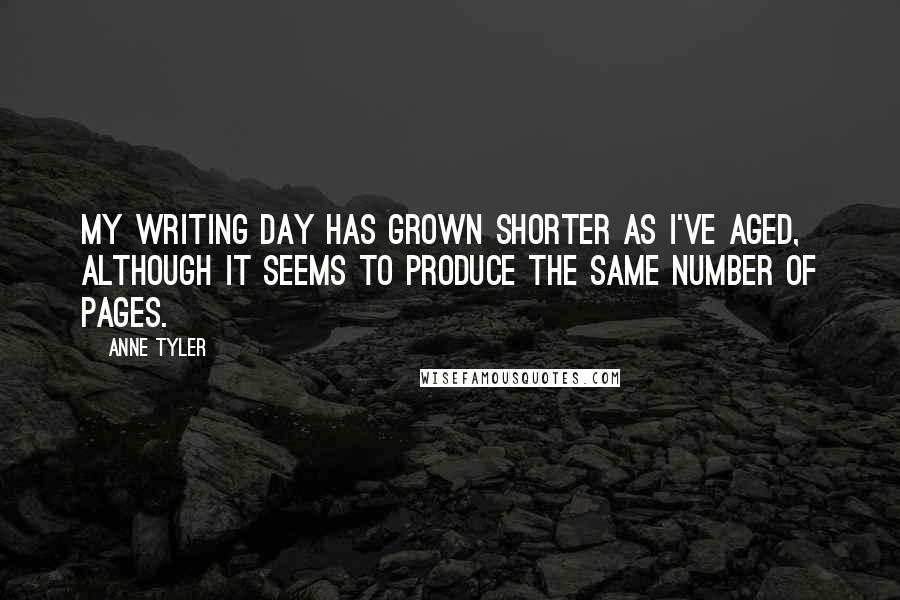Anne Tyler Quotes: My writing day has grown shorter as I've aged, although it seems to produce the same number of pages.
