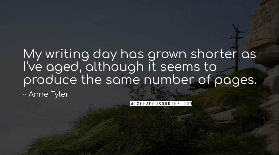 Anne Tyler Quotes: My writing day has grown shorter as I've aged, although it seems to produce the same number of pages.