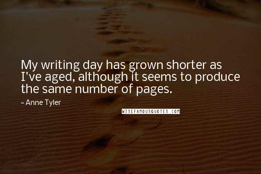 Anne Tyler Quotes: My writing day has grown shorter as I've aged, although it seems to produce the same number of pages.