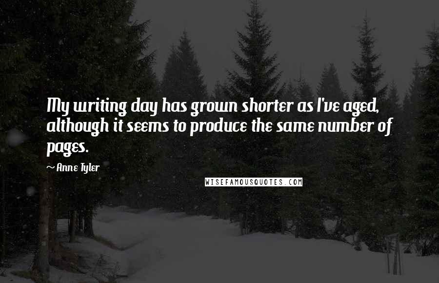 Anne Tyler Quotes: My writing day has grown shorter as I've aged, although it seems to produce the same number of pages.