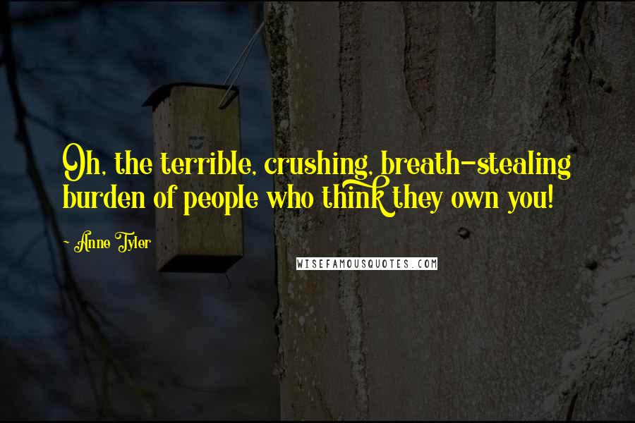 Anne Tyler Quotes: Oh, the terrible, crushing, breath-stealing burden of people who think they own you!