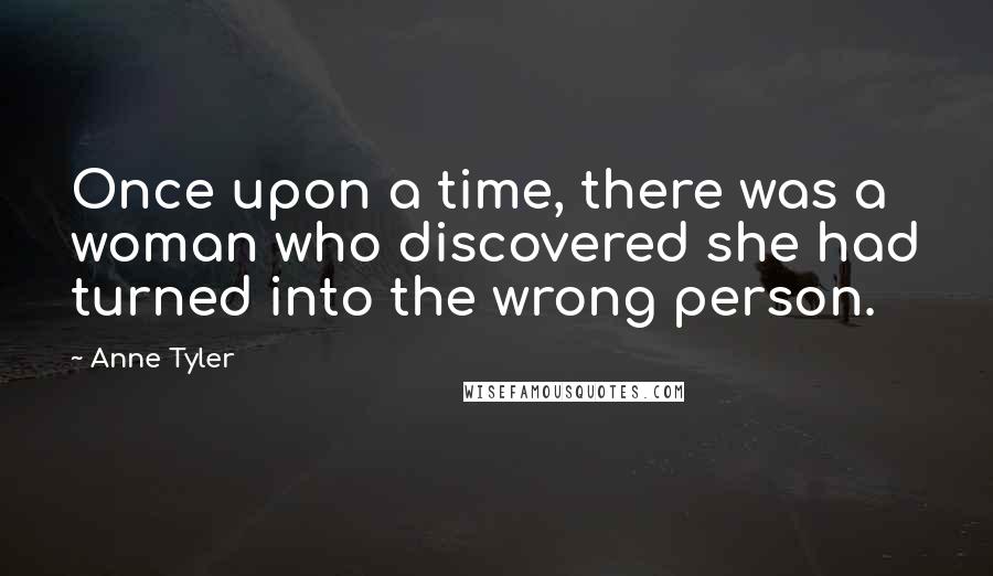 Anne Tyler Quotes: Once upon a time, there was a woman who discovered she had turned into the wrong person.