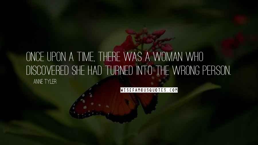 Anne Tyler Quotes: Once upon a time, there was a woman who discovered she had turned into the wrong person.