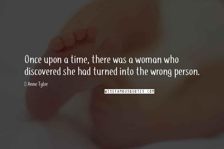 Anne Tyler Quotes: Once upon a time, there was a woman who discovered she had turned into the wrong person.