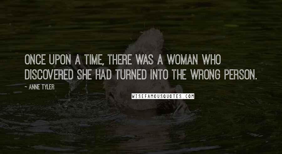 Anne Tyler Quotes: Once upon a time, there was a woman who discovered she had turned into the wrong person.