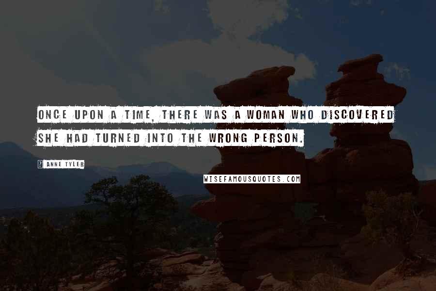 Anne Tyler Quotes: Once upon a time, there was a woman who discovered she had turned into the wrong person.
