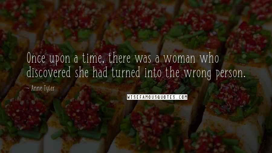 Anne Tyler Quotes: Once upon a time, there was a woman who discovered she had turned into the wrong person.