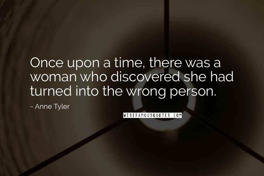 Anne Tyler Quotes: Once upon a time, there was a woman who discovered she had turned into the wrong person.