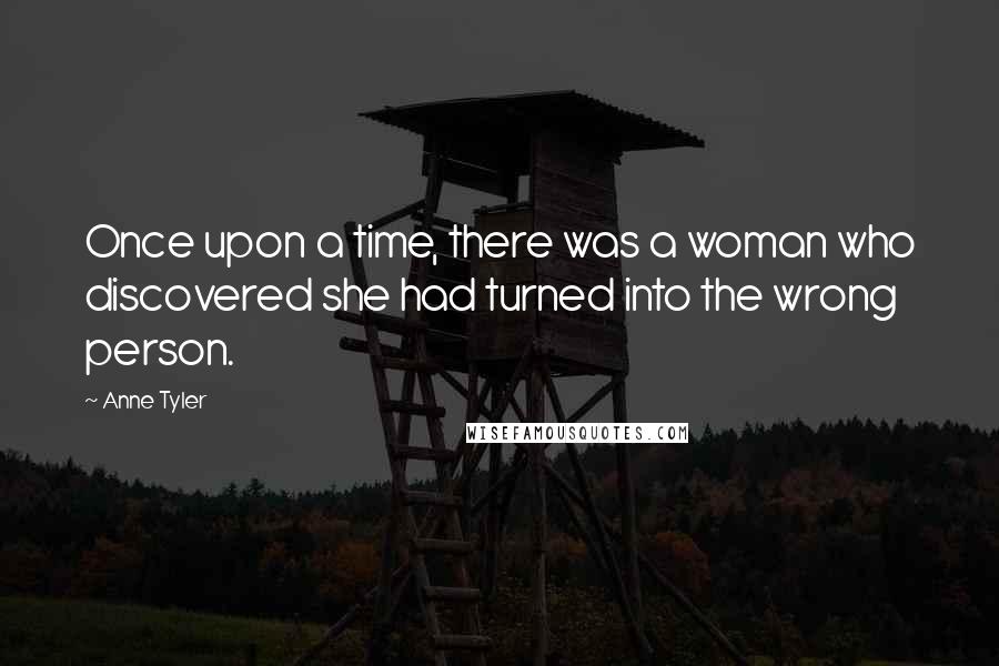 Anne Tyler Quotes: Once upon a time, there was a woman who discovered she had turned into the wrong person.