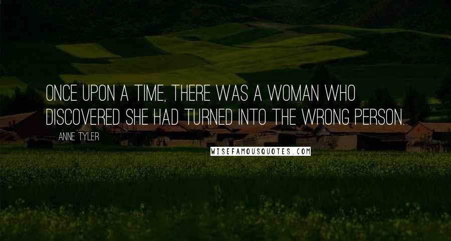 Anne Tyler Quotes: Once upon a time, there was a woman who discovered she had turned into the wrong person.