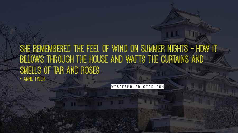 Anne Tyler Quotes: She remembered the feel of wind on summer nights - how it billows through the house and wafts the curtains and smells of tar and roses