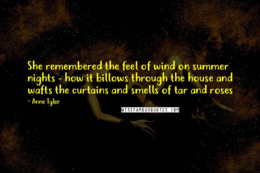 Anne Tyler Quotes: She remembered the feel of wind on summer nights - how it billows through the house and wafts the curtains and smells of tar and roses