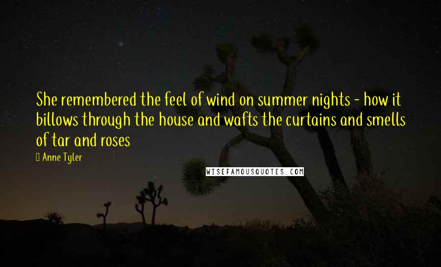 Anne Tyler Quotes: She remembered the feel of wind on summer nights - how it billows through the house and wafts the curtains and smells of tar and roses