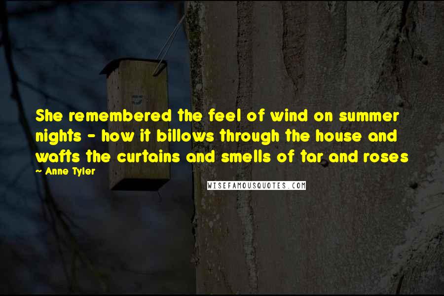 Anne Tyler Quotes: She remembered the feel of wind on summer nights - how it billows through the house and wafts the curtains and smells of tar and roses