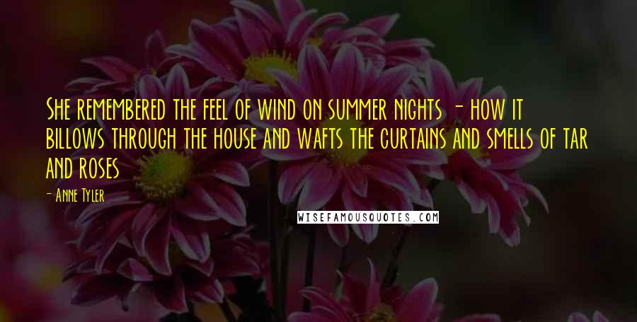 Anne Tyler Quotes: She remembered the feel of wind on summer nights - how it billows through the house and wafts the curtains and smells of tar and roses