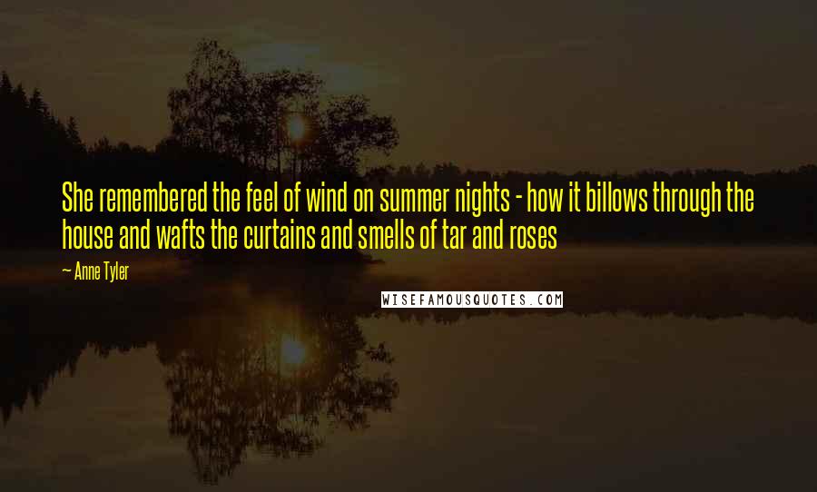 Anne Tyler Quotes: She remembered the feel of wind on summer nights - how it billows through the house and wafts the curtains and smells of tar and roses