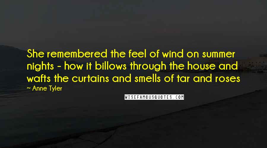 Anne Tyler Quotes: She remembered the feel of wind on summer nights - how it billows through the house and wafts the curtains and smells of tar and roses