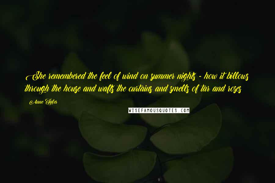 Anne Tyler Quotes: She remembered the feel of wind on summer nights - how it billows through the house and wafts the curtains and smells of tar and roses