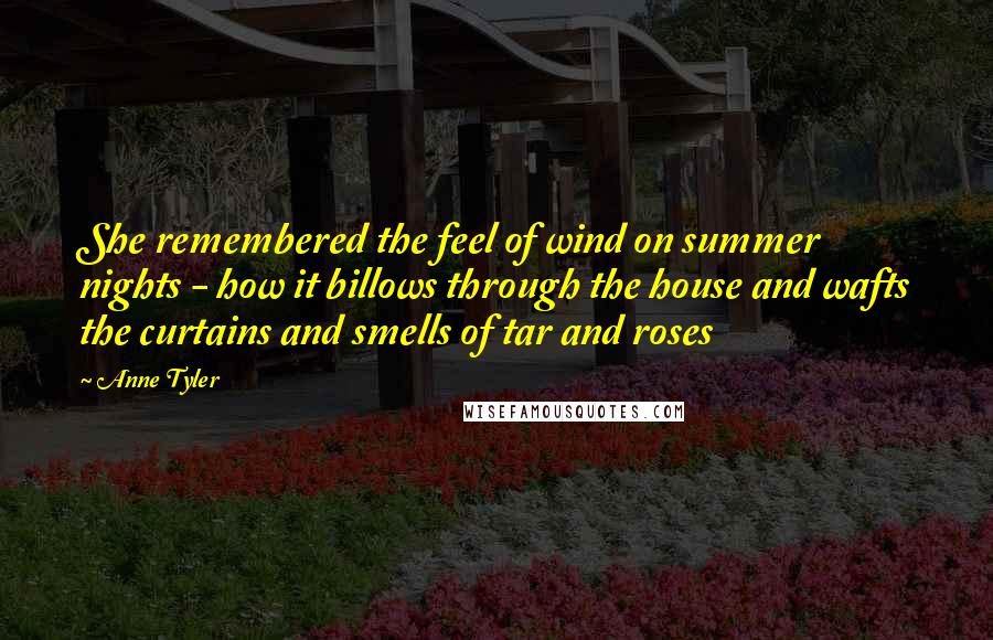 Anne Tyler Quotes: She remembered the feel of wind on summer nights - how it billows through the house and wafts the curtains and smells of tar and roses