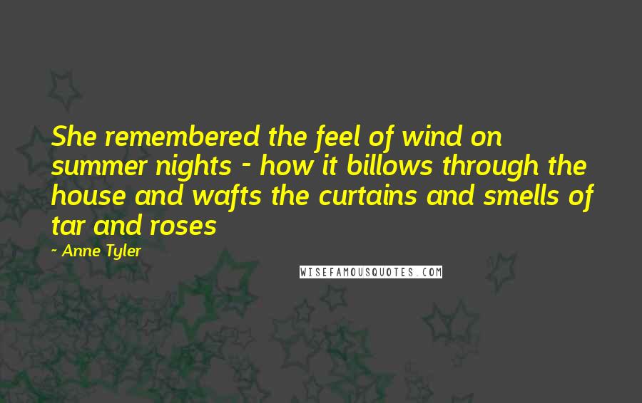 Anne Tyler Quotes: She remembered the feel of wind on summer nights - how it billows through the house and wafts the curtains and smells of tar and roses