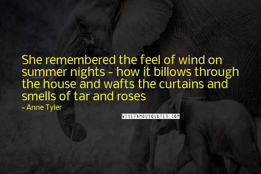 Anne Tyler Quotes: She remembered the feel of wind on summer nights - how it billows through the house and wafts the curtains and smells of tar and roses